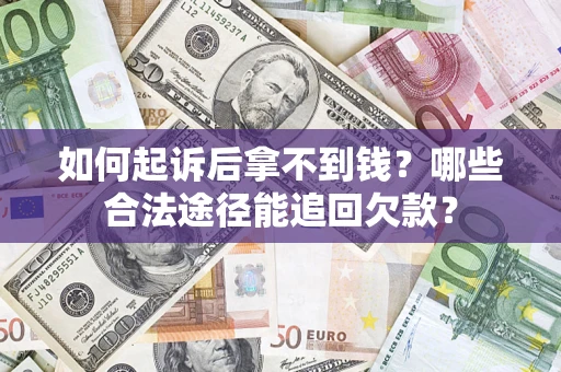 北京如何起诉后拿不到钱？哪些合法途径能追回欠款？
