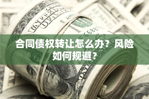 北京合同债权转让怎么办？风险如何规避？