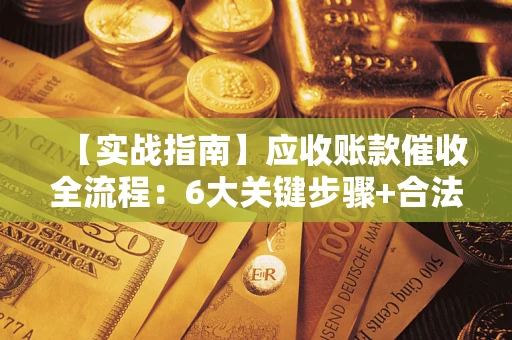北京【实战指南】应收账款催收全流程：6大关键步骤+合法回款技巧