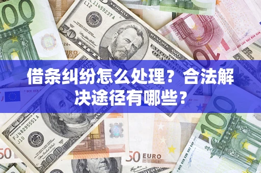 北京借条纠纷怎么处理？合法解决途径有哪些？
