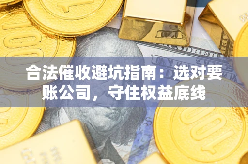 北京合法催收避坑指南：选对要账公司，守住权益底线