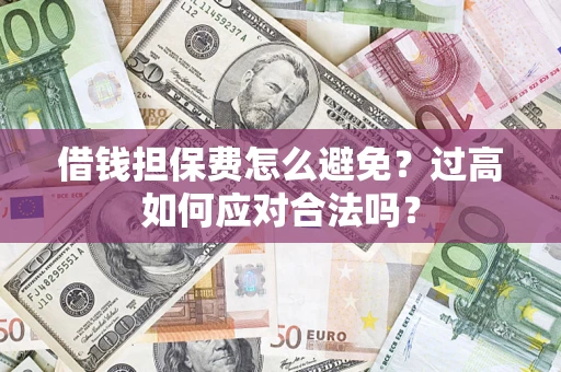 北京借钱担保费怎么避免？过高如何应对合法吗？