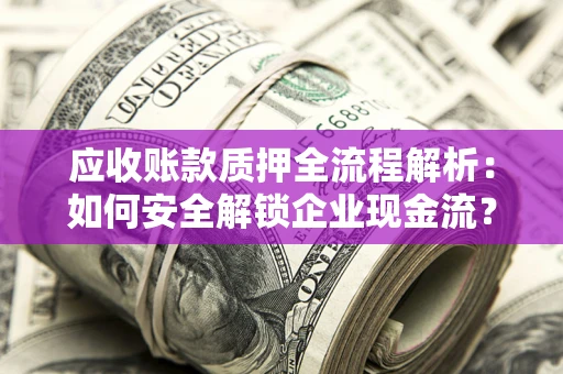 北京应收账款质押全流程解析：如何安全解锁企业现金流？