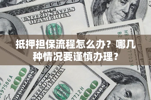 北京抵押担保流程怎么办？哪几种情况要谨慎办理？