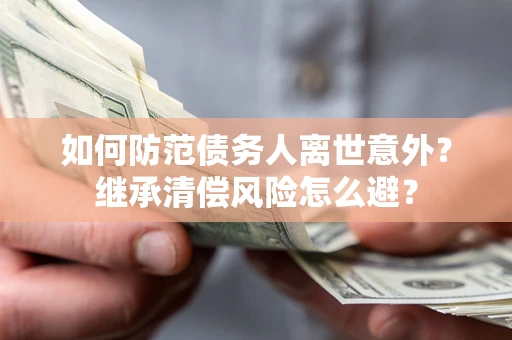 北京如何防范债务人离世意外？继承清偿风险怎么避？