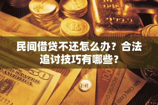 北京民间借贷不还怎么办？合法追讨技巧有哪些？