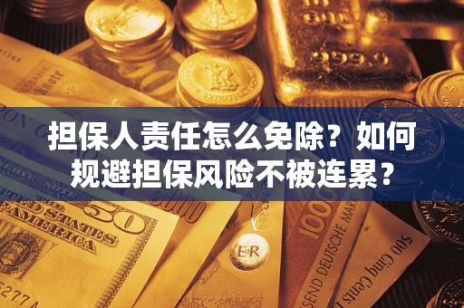 北京担保人责任怎么免除？如何规避担保风险不被连累？