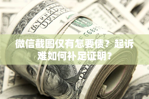 北京微信截图仅有怎要债？起诉难如何补足证明？