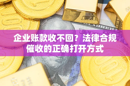 北京企业账款收不回？法律合规催收的正确打开方式