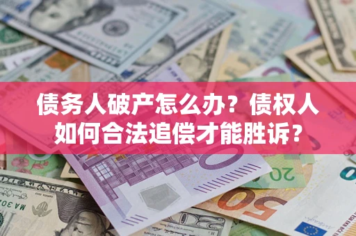 北京债务人破产怎么办？债权人如何合法追偿才能胜诉？