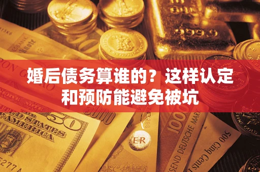 北京婚后债务算谁的？这样认定和预防能避免被坑