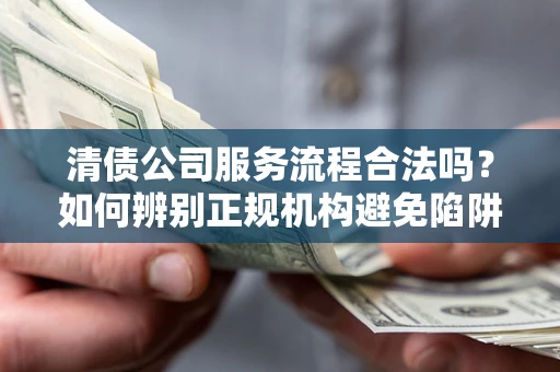 北京清债公司服务流程合法吗？如何辨别正规机构避免陷阱？