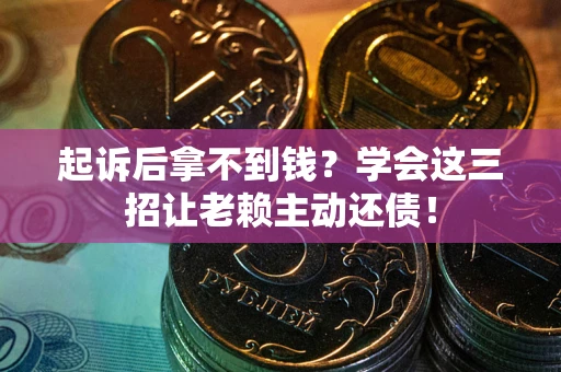 北京起诉后拿不到钱？学会这三招让老赖主动还债！