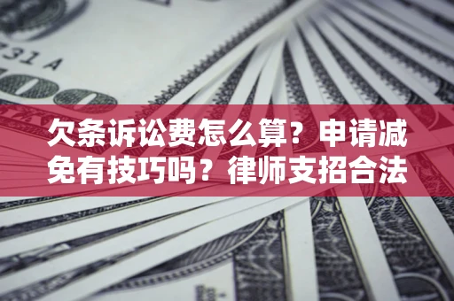 北京欠条诉讼费怎么算？申请减免有技巧吗？律师支招合法省钱
