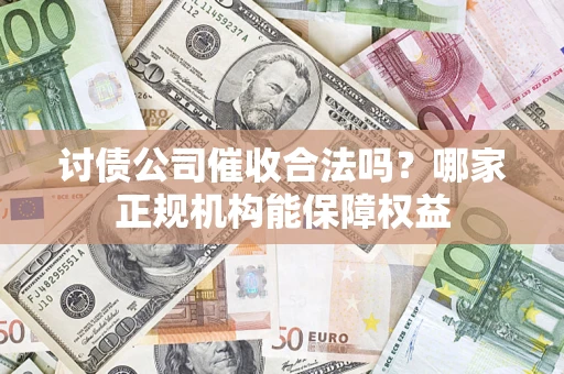 北京讨债公司催收合法吗？哪家正规机构能保障权益