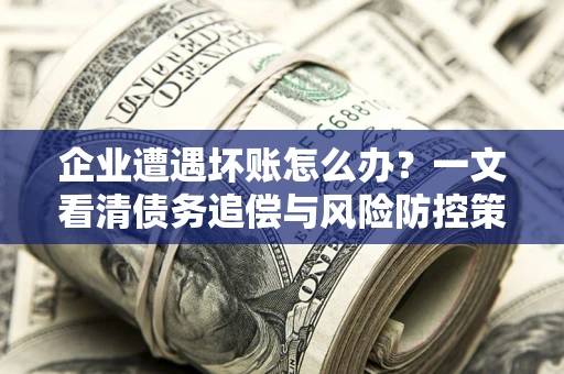 北京企业遭遇坏账怎么办？一文看清债务追偿与风险防控策略