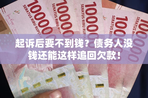 北京起诉后要不到钱？债务人没钱还能这样追回欠款！