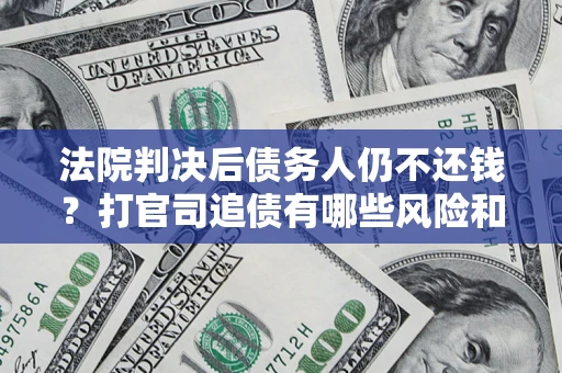 北京法院判决后债务人仍不还钱？打官司追债有哪些风险和技巧？