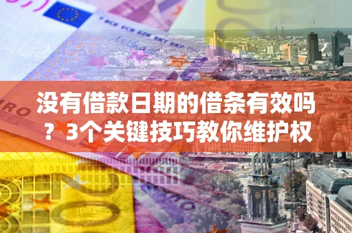 北京没有借款日期的借条有效吗？3个关键技巧教你维护权益