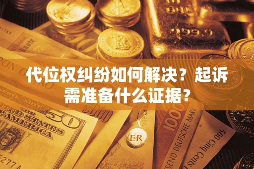 北京代位权纠纷如何解决？起诉需准备什么证据？