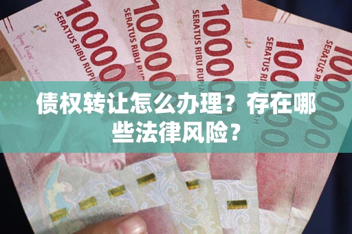 北京债权转让怎么办理？存在哪些法律风险？