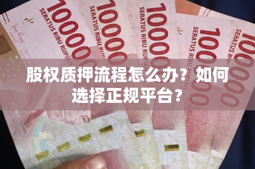 北京股权质押流程怎么办？如何选择正规平台？