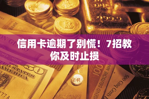 北京信用卡逾期了别慌！7招教你及时止损