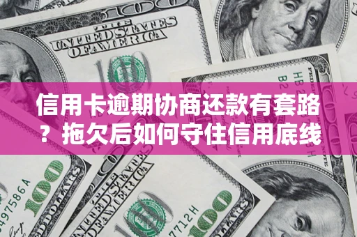 北京信用卡逾期协商还款有套路？拖欠后如何守住信用底线？
