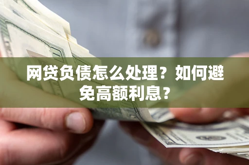 北京网贷负债怎么处理？如何避免高额利息？