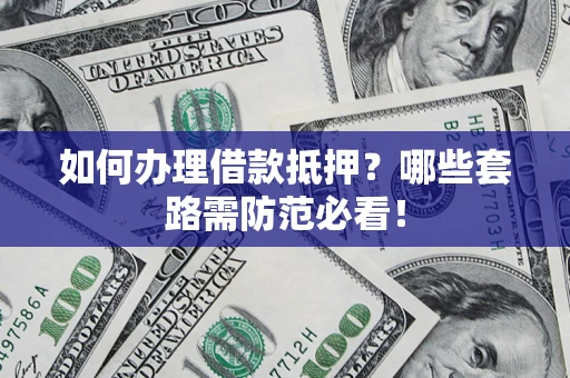 北京如何办理借款抵押？哪些套路需防范必看！