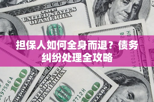北京担保人如何全身而退？债务纠纷处理全攻略