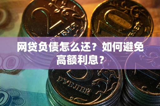 北京网贷负债怎么还？如何避免高额利息？