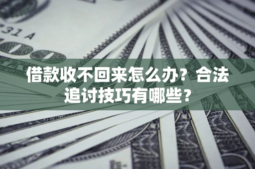 北京借款收不回来怎么办？合法追讨技巧有哪些？
