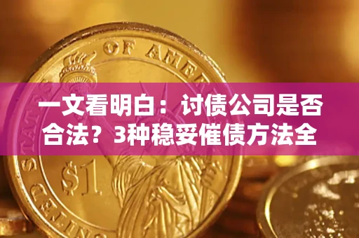 北京一文看明白：讨债公司是否合法？3种稳妥催债方法全解析