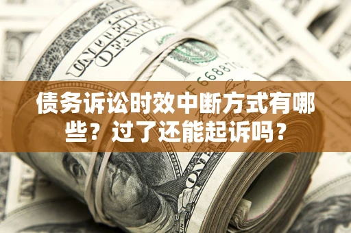 北京债务诉讼时效中断方式有哪些？过了还能起诉吗？