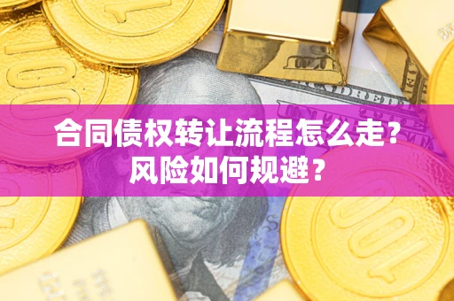 北京合同债权转让流程怎么走？风险如何规避？