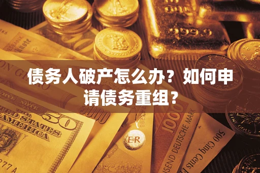 北京债务人破产怎么办？如何申请债务重组？