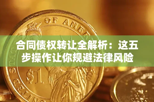 北京合同债权转让全解析：这五步操作让你规避法律风险