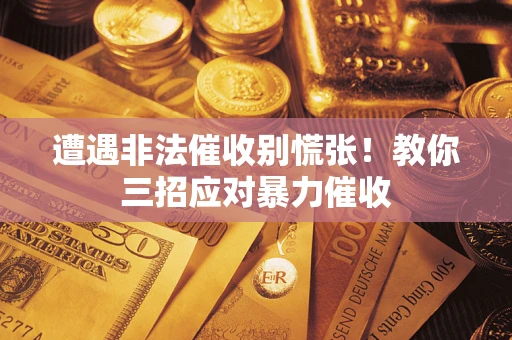 北京遭遇非法催收别慌张！教你三招应对暴力催收