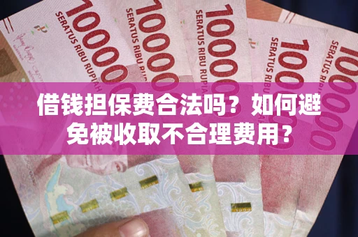 北京借钱担保费合法吗？如何避免被收取不合理费用？
