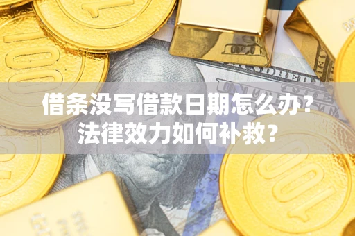 北京借条没写借款日期怎么办?法律效力如何补救? 北京借条没写借款日期怎么办?法律效力如何补救?