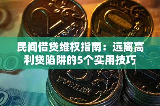 北京民间借贷维权指南：远离高利贷陷阱的5个实用技巧