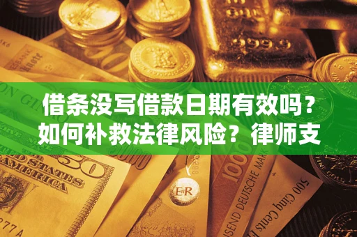 北京借条没写借款日期有效吗？如何补救法律风险？律师支招