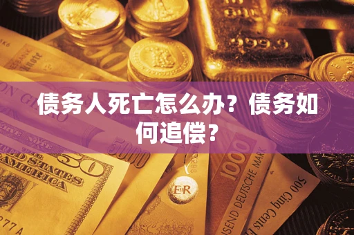 北京债务人死亡怎么办？债务如何追偿？
