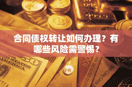 北京合同债权转让如何办理？有哪些风险需警惕？
