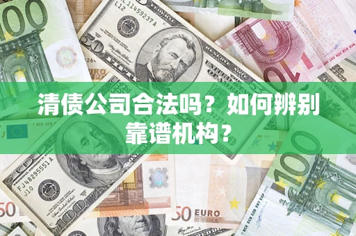 北京清债公司合法吗?如何辨别靠谱机构? 北京清债公司合法吗?如何辨别靠谱机构?