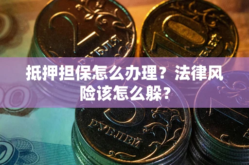 北京抵押担保怎么办理？法律风险该怎么躲？