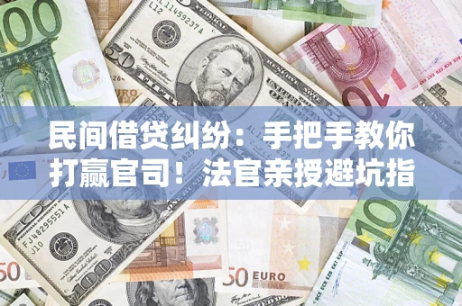 北京民间借贷纠纷：手把手教你打赢官司！法官亲授避坑指南