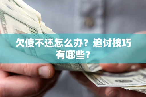 北京欠债不还怎么办？追讨技巧有哪些？