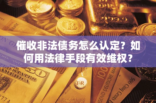 北京催收非法债务怎么认定？如何用法律手段有效维权？